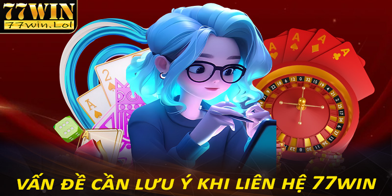 Một số vấn đề cần lưu ý trong quá trình liên hệ hỗ trợ tại nhà cái 77win